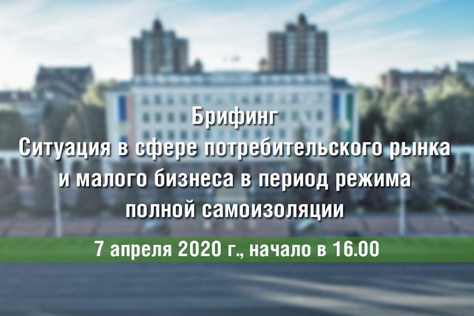 Состоится брифинг по ситуации в сфере потребительского рынка и малого бизнеса в период режима полной самоизоляции 