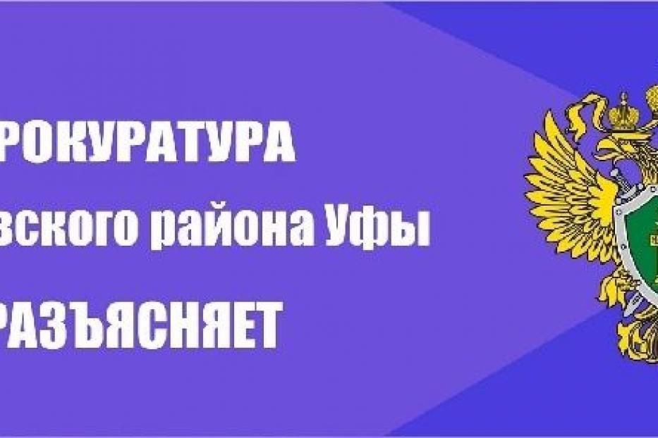 Прокуратура Кировского района Уфы разъясняет!